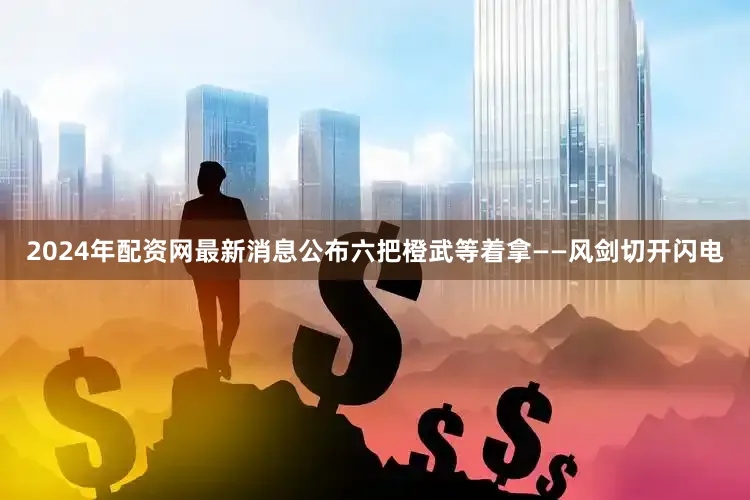 2024年配资网最新消息公布六把橙武等着拿——风剑切开闪电
